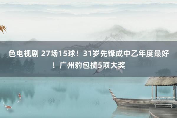 色电视剧 27场15球！31岁先锋成中乙年度最好！广州豹包揽5项大奖