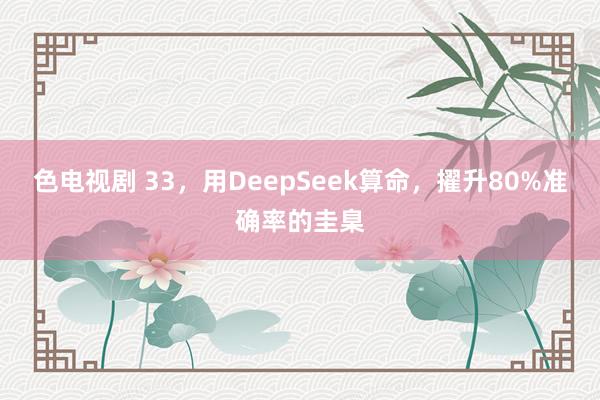 色电视剧 33，用DeepSeek算命，擢升80%准确率的圭臬