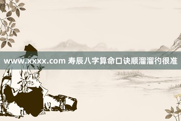 www.xxxx.com 寿辰八字算命口诀顺溜溜彴很准